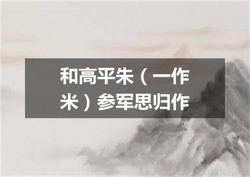 和高平朱（一作米）参军思归作