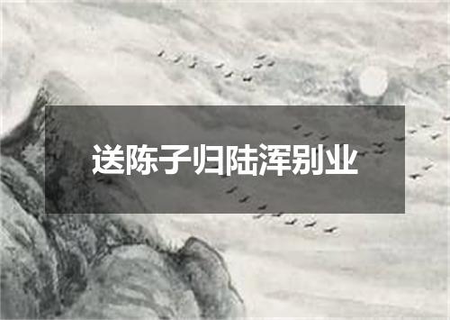 送陈子归陆浑别业