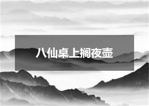 八仙桌上搁夜壶
