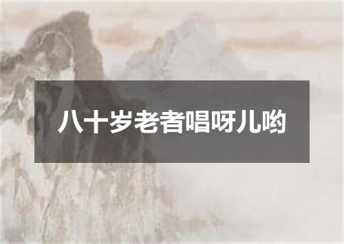 八十岁老者唱呀儿哟