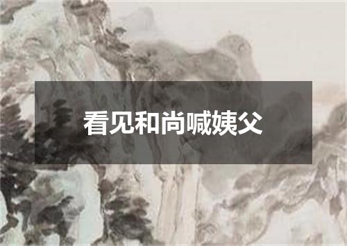 看见和尚喊姨父