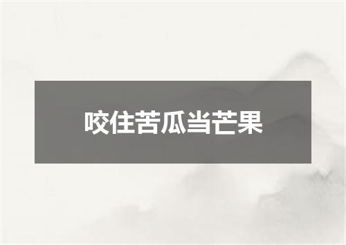 咬住苦瓜当芒果