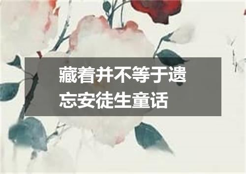 藏着并不等于遗忘安徒生童话