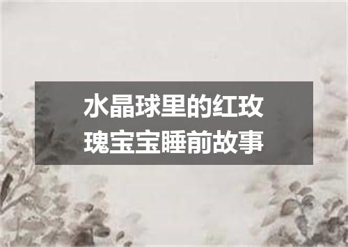 水晶球里的红玫瑰宝宝睡前故事